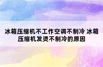 冰箱压缩机不工作空调不制冷 冰箱压缩机发烫不制冷的原因